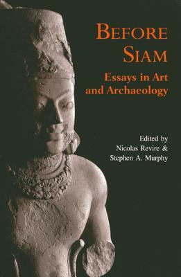 Before Siam: Essays in Art and Archaeology by Nicolas Revire, Stephen A. Murphy