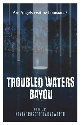 Troubled Waters Bayou: Are Angels Visiting Louisiana? by Kevin Roscoe Farnsworth