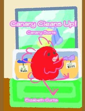 Canary Cleans Up!: Canary Sorts by Elizabeth Curtis