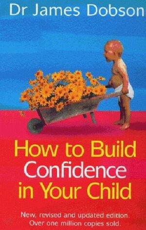 How to Build Confidence in Your Child by James C. Dobson