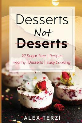 Desserts not Deserts: 27 Sugar-Free Recipes, Healthy Desserts & Easy Cooking by Alex Terzi