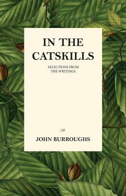 In the Catskills - Selections from the Writings of John Burroughs by John Burroughs