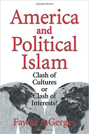 America and Political Islam: Clash of Cultures or Clash of Interests? by Fawaz A. Gerges