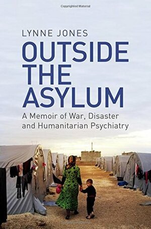 Outside the Asylum: A Memoir of War, Disaster and Humanitarian Psychiatry by Lynne Jones
