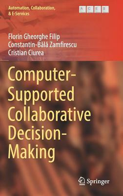 Computer-Supported Collaborative Decision-Making by Constantin-B&#259;l&#259; Zamfirescu, Cristian Ciurea, Florin Gheorghe Filip