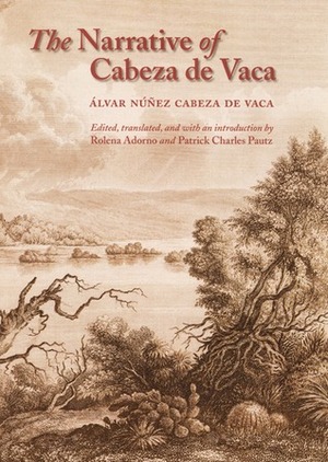 The Narrative of Cabeza de Vaca by Álvar Núñez Cabeza de Vaca, Patrick Charles Pautz, Rolena Adorno