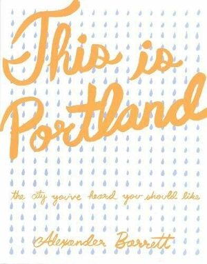 This is Portland: The City You've Heard You Should Like by Alexander Barrett