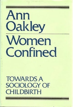 Women Confined: Towards a Sociology of Childbirth by Ann Oakley