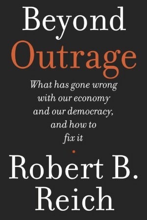 Beyond Outrage: What has gone wrong with our economy and our democracy, and how to fix it by Robert B. Reich