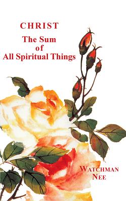 Christ the Sum of All Spiritual Things by Watchman Nee