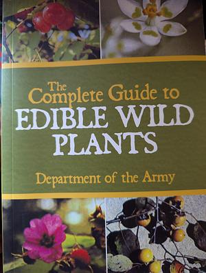 The Complete Guide to Edible Wild Plants by Department of the Army