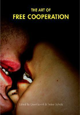 The Art Of Free Cooperation by Trebor Scholz, Geert Lovink