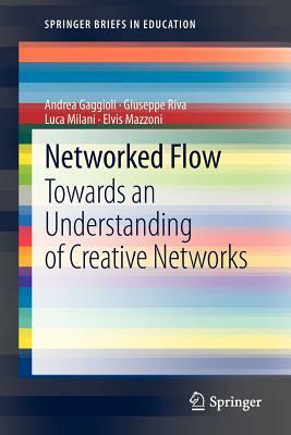 Networked Flow: Towards an Understanding of Creative Networks by Luca Milani, Andrea Gaggioli, Giuseppe Riva