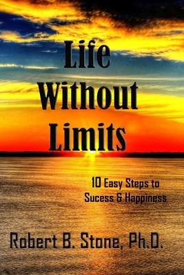 Life Without Limits: 10 Easy Steps to Success & Happiness by Robert B. Stone