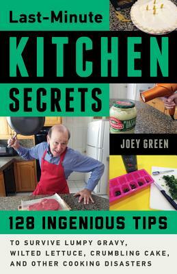 Last-Minute Kitchen Secrets: 128 Ingenious Tips to Survive Lumpy Gravy, Wilted Lettuce, Crumbling Cake, and Other Cooking Disasters by Joey Green