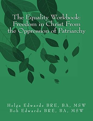 The Equality Workbook: Freedom in Christ from the Oppression of Patriarchy by Helga Edwards, Bob Edwards