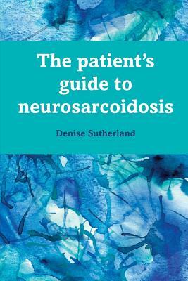The Patient's Guide to Neurosarcoidosis by Denise Sutherland