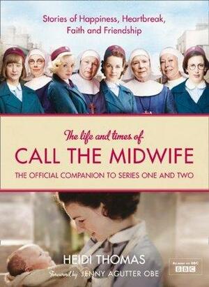 The Life and Times of Call the Midwife: The Official Companion to Series One and Two by Jenny Agutter, Heidi Thomas