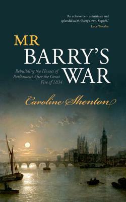 Mr Barry's War: Rebuilding the Houses of Parliament After the Great Fire of 1834 by Caroline Shenton