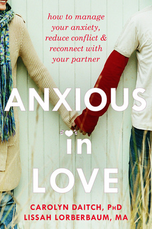 Anxious in Love: How to Manage Your Anxiety, Reduce Conflict, and Reconnect with Your Partner by Lissah Lorberbaum, Carolyn Daitch