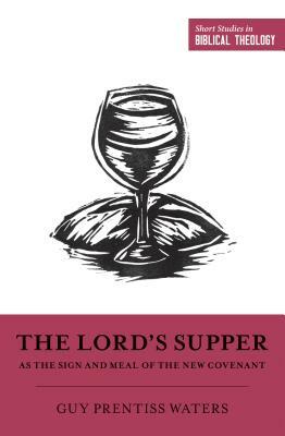 The Lord's Supper as the Sign and Meal of the New Covenant by Guy P. Waters