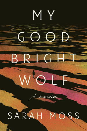 My Good Bright Wolf by Sarah Moss