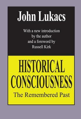 Historical Consciousness: The Remembered Past by John Lukacs