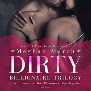 Dirty Billionaire Trilogy: Dirty Billionaire, Dirty Pleasures, and Dirty Together by Elena Wolfe, Meghan March, Sebastian York