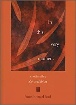 In This Very Moment: A Simple Guide to Zen Buddhism by James Ishmael Ford