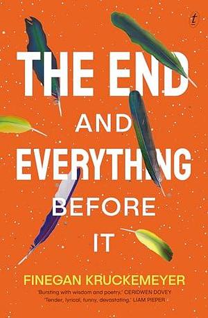 The End and Everything Before It: ‘Bursting with wisdom and poetry' Ceridwen Dovey by Finegan Kruckemeyer, Finegan Kruckemeyer