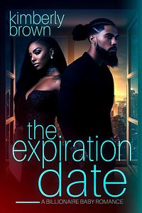 The Expiration Date : A Billionaire Baby Romance by Kimberly Brown, Kimberly Brown