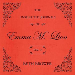 The Unselected Journals of Emma M. Lion: Vol. 4 by Beth Brower
