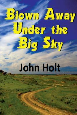 Blown Away Under the Big Sky by John Holt