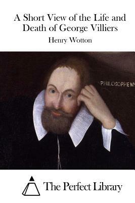 A Short View of the Life and Death of George Villiers by Henry Wotton