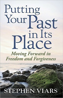 Putting Your Past in Its Place: Moving Forward in Freedom and Forgiveness by Stephen Viars