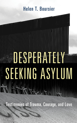 Desperately Seeking Asylum: Testimonies of Trauma, Courage, and Love by Helen T. Boursier