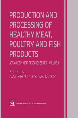 Production and Processing of Healthy Meat, Poultry and Fish Products by T. R. Dutson, A. M. Pearson