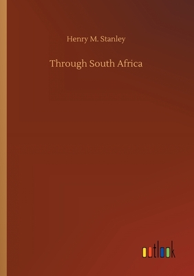 Through South Africa by Henry M. Stanley