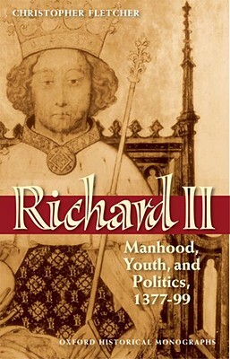 Richard II: Manhood, Youth, and Politics 1377-99 by Christopher Fletcher