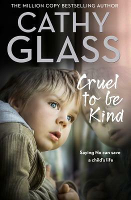 Cruel to Be Kind: Saying No Can Save a Child's Life by Cathy Glass