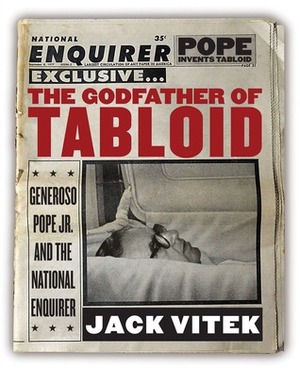 The Godfather of Tabloid: Generoso Pope Jr. and the National Enquirer by Jack Vitek