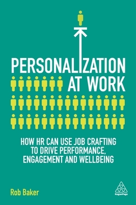 Personalization at Work: How HR Can Use Job Crafting to Drive Performance, Engagement and Wellbeing by Rob Baker