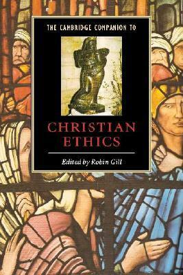 The Cambridge Companion to Christian Ethics by Robin Gill