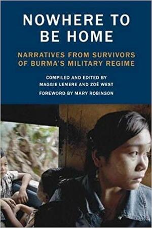 Nowhere to Be Home: Narratives From Survivors of Burma's Military Regime by Zoe West, Maggie Lemere, Mary Robinson