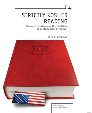 Strictly Kosher Reading: Popular Literature and the Condition of Contemporary Orthodoxy by Yoel Finkelman