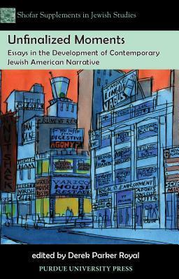 Unfinalized Moments: Essays in the Development of Contemporary Jewish American Narrative by Derek Parker Royal