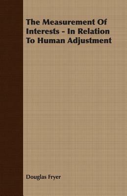 The Measurement of Interests - In Relation to Human Adjustment by Douglas Fryer