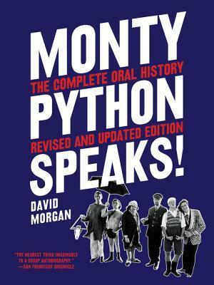 Monty Python Speaks, Revised and Updated Edition: The Complete Oral History of Monty Python, as Told by the Founding Members and a Few of Their Many Friends and Collaborators by David O. Morgan