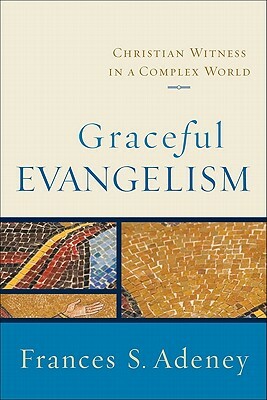 Graceful Evangelism: Christian Witness in a Complex World by Frances S. Adeney