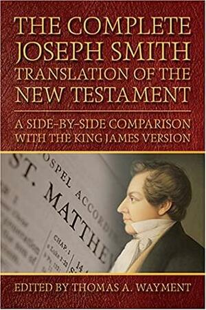 The Complete Joseph Smith Translation of the New Testament: A Side-By-Side Comparison with the King James Version by Thomas A. Wayment